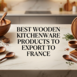 Best Wooden Kitchenware Products to Export to France