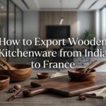 How to Export Wooden Kitchenware from India to France