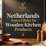Netherlands Import Rules for Wooden Kitchen Products