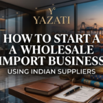 How to Start a Wholesale Import Business Using Indian Suppliers