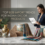 Top B2B Import Trends for Indian Decor Products